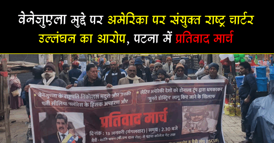 वेनेजुएला मुद्दे पर अमेरिका पर संयुक्त राष्ट्र चार्टर उल्लंघन का आरोप, पटना में प्रतिवाद मार्च
